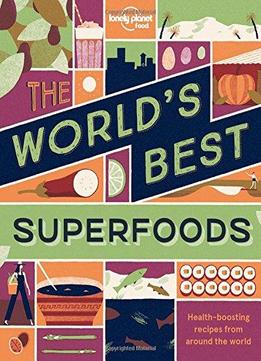 The World's Best Superfoods: Health Boosting Recipes From Around The World