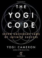 The Yogi Code: Seven Universal Laws Of Infinite Success