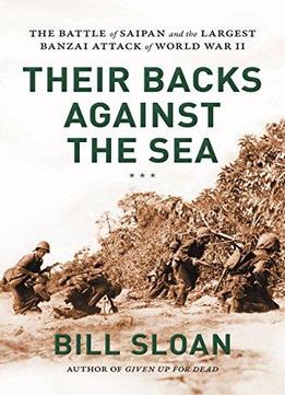 Their Backs Against The Sea: The Battle Of Saipan And The Largest Banzai Attack Of World War Ii