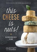 This Cheese Is Nuts!: Delicious Vegan Cheese At Home