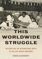 This Worldwide Struggle: Religion And The International Roots Of The Civil Rights Movement