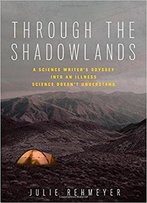 Through The Shadowlands: A Science Writer's Odyssey Into An Illness Science Doesn't Understand