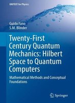 Twenty-First Century Quantum Mechanics: Hilbert Space To Quantum Computers: Mathematical Methods And Conceptual Foundations