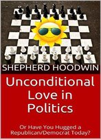 Unconditional Love In Politics: Or Have You Hugged A Republican/Democrat Today?