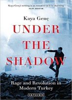 Under The Shadow: Rage And Revolution In Modern Turkey
