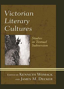 Victorian Literary Cultures: Studies In Textual Subversion