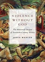 Violence Without God: The Rhetorical Despair Of Twentieth-Century Writers