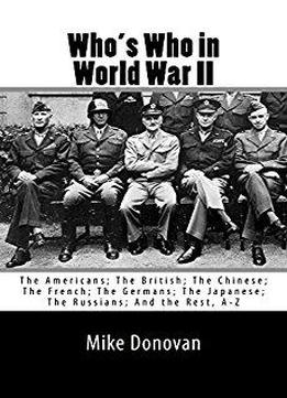 Who's Who In World War Ii: The Americans; The British; The Chinese; The French; The Germans; The Japanese; And The Rest, A - Z