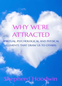 Why We're Attracted: Spiritual, Psychological And Physical Elements That Draw Us To Others