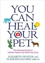 You Can Heal Your Pet: The Practical Guide To Holistic Health And Veterinary Care
