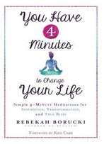You Have 4 Minutes To Change Your Life: Simple 4-Minute Meditations For Inspiration, Transformation, And True Bliss