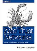 Zero Trust Networks: Building Secure Systems In Untrusted Networks