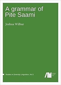 A Grammar Of Pite Saami (studies In Diversity Linguistics) (volume 5)