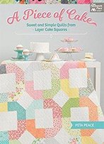 A Piece Of Cake: Sweet And Simple Quilts From Layer Cake Squares