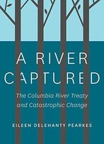 A River Captured: The Columbia River Treaty And Catastrophic Change