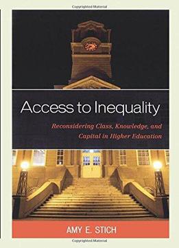 Access To Inequality: Reconsidering Class, Knowledge, And Capital In Higher Education