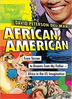 African, American: From Tarzan To Dreams From My Father--Africa In The Us Imagination