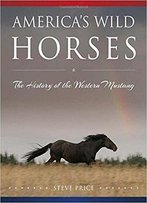 America's Wild Horses: The History Of The Western Mustang
