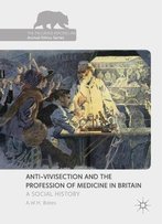 Anti-Vivisection And The Profession Of Medicine In Britain: A Social History