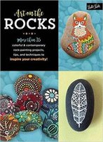Art On The Rocks: More Than 35 Colorful & Contemporary Rock-Painting Projects, Tips, And Techniques To Inspire Your Creativity!