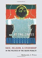 At The Cross: Race, Religion, And Citizenship In The Politics Of The Death Penalty