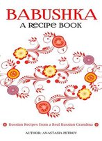 Babushka: Russian Recipes From A Real Russian Grandma: Real Russian Food & Ukrainian Food
