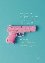 Bad Girls And Transgressive Women In Popular Television, Fiction, And Film