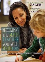 Becoming The Math Teacher You Wish You'd Had: Ideas And Strategies From Vibrant Classrooms