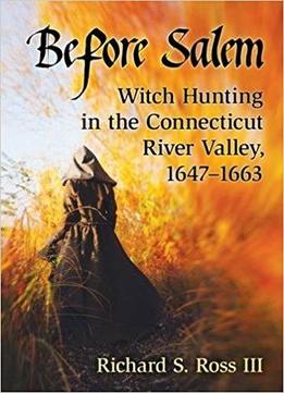 Before Salem: Witch Hunting In The Connecticut River Valley 1647-1663