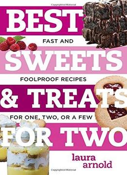 Best Sweets & Treats For Two: Fast And Foolproof Recipes For One, Two, Or A Few