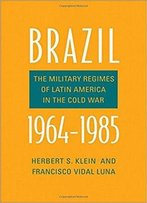 Brazil, 1964-1985: The Military Regimes Of Latin America In The Cold War