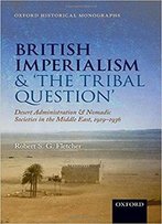 British Imperialism And 'The Tribal Question': Desert Administration And Nomadic Societies In The Middle East, 1919-1936