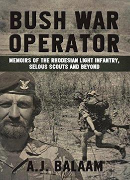 Bush War Operator: Memoirs Of The Rhodesian Light Infantry, Selous Scouts And Beyond