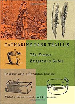 Catharine Parr Traill’s The Female Emigrant’s Guide: Cooking With A Canadian Classic