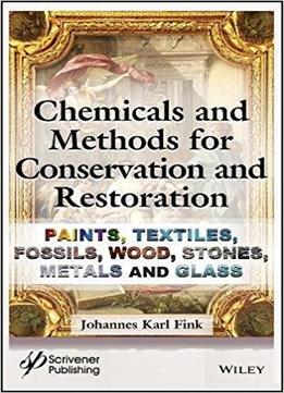 Chemicals And Methods For Conservation And Restoration: Paintings, Textiles, Fossils, Wood, Stones, Metals, And Glass