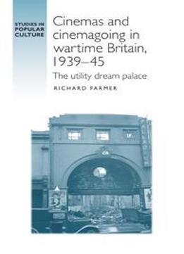 Cinemas And Cinemagoing In Wartime Britain, 1939-45 : The Utility Dream Palace