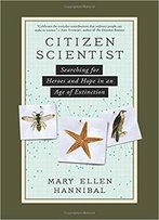 Citizen Scientist: Searching For Heroes And Hope In An Age Of Extinction