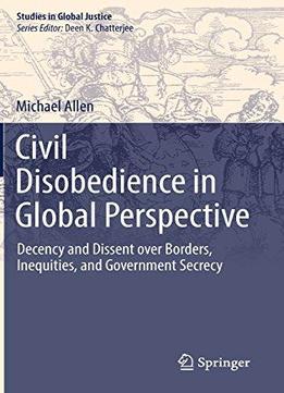 Civil Disobedience In Global Perspective: Decency And Dissent Over Borders, Inequities, And Government Secrecy