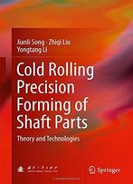 Cold Rolling Precision Forming Of Shaft Parts: Theory And Technologies