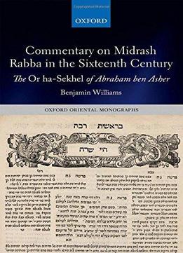Commentary On Midrash Rabba In The Sixteenth Century: The Or Ha-sekhel Of Abraham Ben Asher