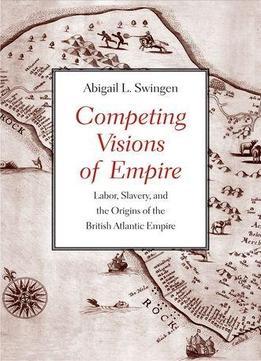 Competing Visions Of Empire: Labor, Slavery, And The Origins Of The British Atlantic Empire