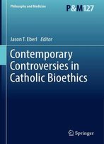 Contemporary Controversies In Catholic Bioethics