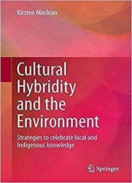 Cultural Hybridity And The Environment: Strategies To Celebrate Local And Indigenous Knowledge