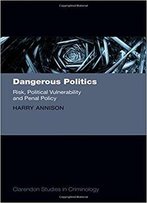 Dangerous Politics: Risk, Political Vulnerability, And Penal Policy