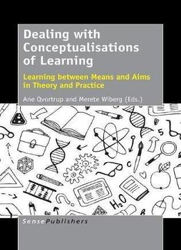 Dealing With Conceptualisations Of Learning: Learning Between Means And Aims In Theory And Practice