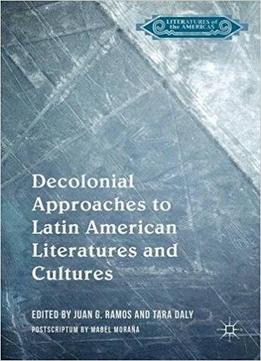 Decolonial Approaches To Latin American Literatures And Cultures