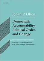 Democratic Accountability, Political Order, And Change: Exploring Accountability Processes In An Era Of European Transformation