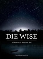 Die Wise: A Manifesto For Sanity And Soul
