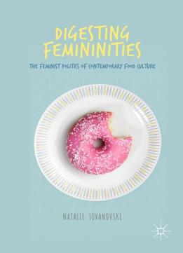 Digesting Femininities: The Feminist Politics Of Contemporary Food Culture