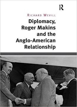Diplomacy, Roger Makins And The Anglo-american Relationship